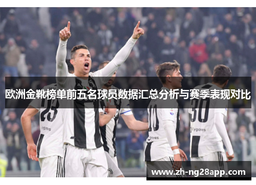 欧洲金靴榜单前五名球员数据汇总分析与赛季表现对比 欧洲金靴榜单前五名球员数据汇总分析与赛季表现对比