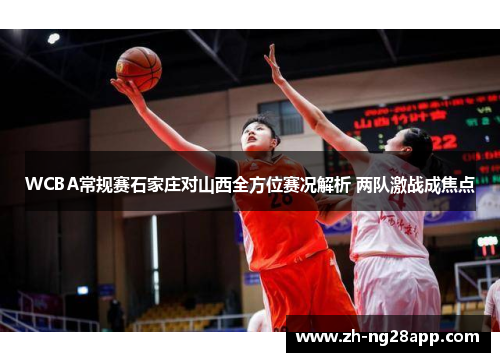 WCBA常规赛石家庄对山西全方位赛况解析 两队激战成焦点 WCBA常规赛石家庄对山西全方位赛况解析 两队激战成焦点