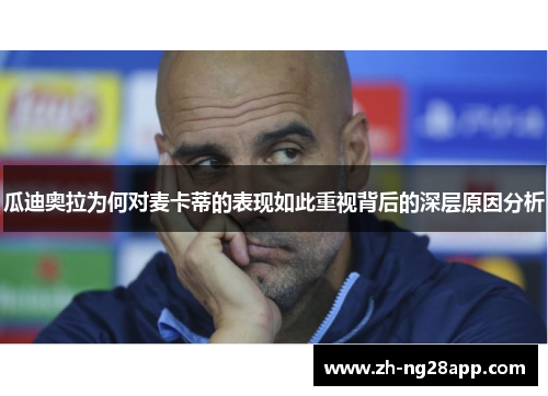 瓜迪奥拉为何对麦卡蒂的表现如此重视背后的深层原因分析 瓜迪奥拉为何对麦卡蒂的表现如此重视背后的深层原因分析