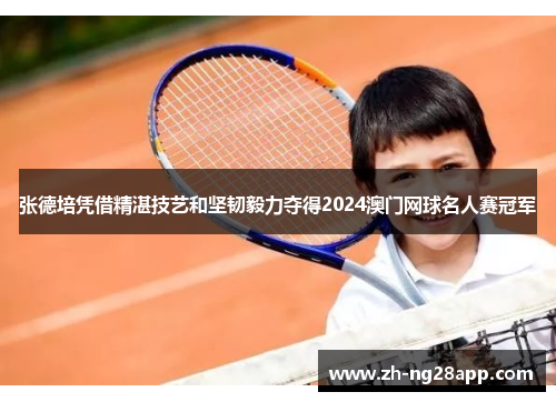 张德培凭借精湛技艺和坚韧毅力夺得2024澳门网球名人赛冠军