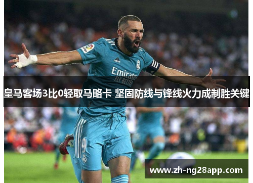 皇马客场3比0轻取马略卡 坚固防线与锋线火力成制胜关键 皇马客场3比0轻取马略卡 坚固防线与锋线火力成制胜关键