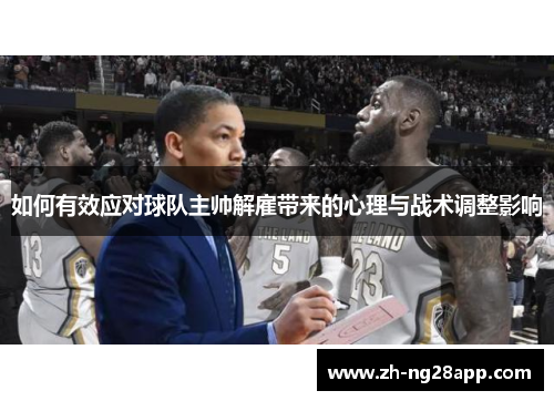 如何有效应对球队主帅解雇带来的心理与战术调整影响