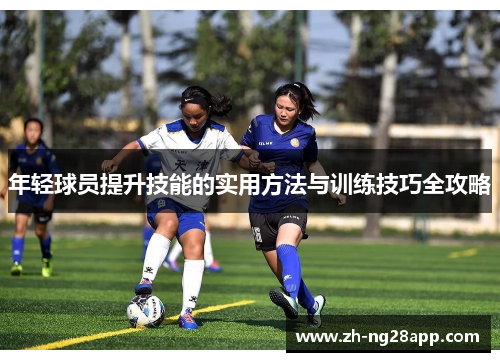 年轻球员提升技能的实用方法与训练技巧全攻略 年轻球员提升技能的实用方法与训练技巧全攻略