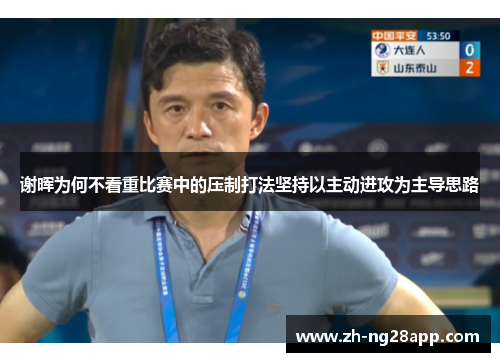 谢晖为何不看重比赛中的压制打法坚持以主动进攻为主导思路 谢晖为何不看重比赛中的压制打法坚持以主动进攻为主导思路