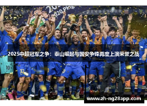 2025中超冠军之争：泰山崛起与国安争锋再度上演荣誉之战