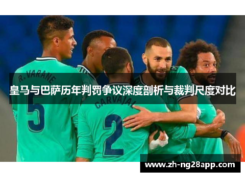 皇马与巴萨历年判罚争议深度剖析与裁判尺度对比