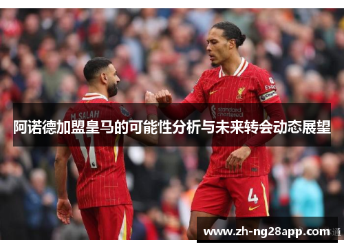 阿诺德加盟皇马的可能性分析与未来转会动态展望