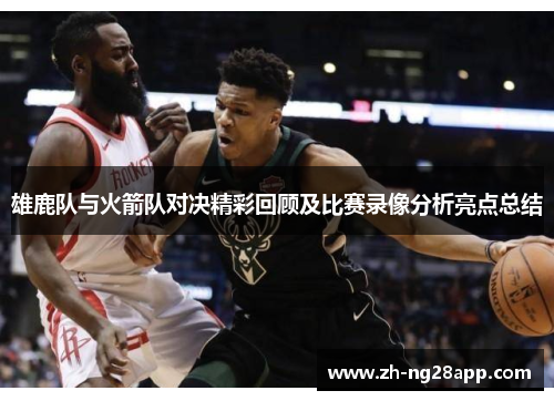 雄鹿队与火箭队对决精彩回顾及比赛录像分析亮点总结