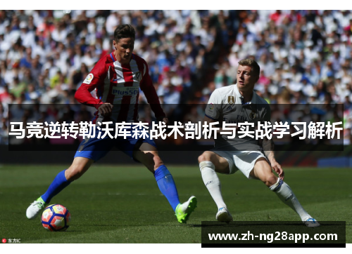 马竞逆转勒沃库森战术剖析与实战学习解析 马竞逆转勒沃库森战术剖析与实战学习解析