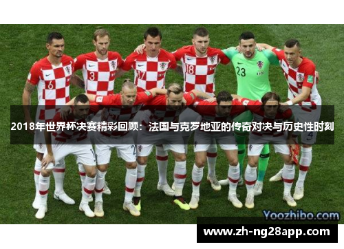 2018年世界杯决赛精彩回顾：法国与克罗地亚的传奇对决与历史性时刻