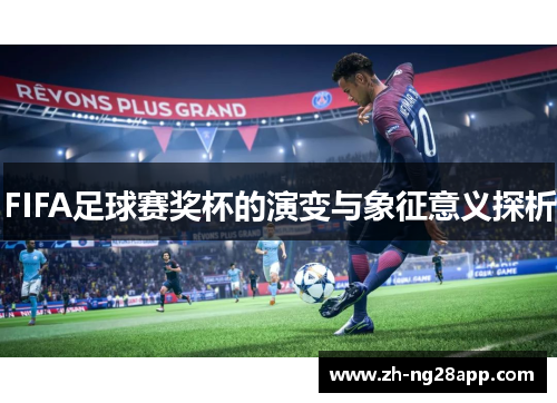 FIFA足球赛奖杯的演变与象征意义探析 FIFA足球赛奖杯的演变与象征意义探析