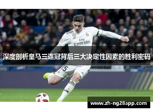 深度剖析皇马三连冠背后三大决定性因素的胜利密码 深度剖析皇马三连冠背后三大决定性因素的胜利密码