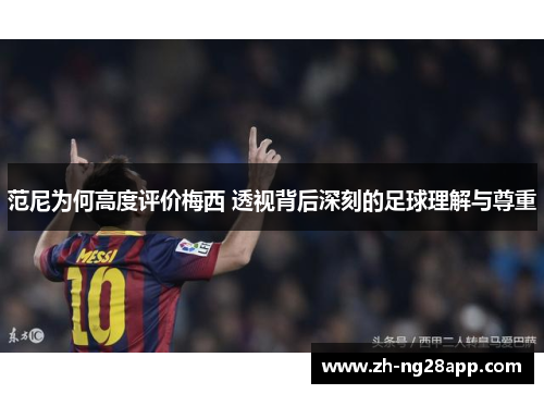 范尼为何高度评价梅西 透视背后深刻的足球理解与尊重 范尼为何高度评价梅西 透视背后深刻的足球理解与尊重