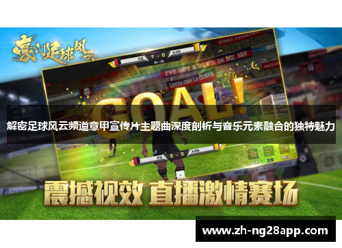 解密足球风云频道意甲宣传片主题曲深度剖析与音乐元素融合的独特魅力 解密足球风云频道意甲宣传片主题曲深度剖析与音乐元素融合的独特魅力