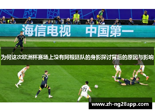 为何这次欧洲杯赛场上没有阿根廷队的身影探讨背后的原因与影响 为何这次欧洲杯赛场上没有阿根廷队的身影探讨背后的原因与影响