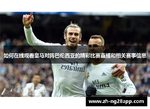 如何在线观看皇马对阵巴伦西亚的精彩比赛直播和相关赛事信息 如何在线观看皇马对阵巴伦西亚的精彩比赛直播和相关赛事信息