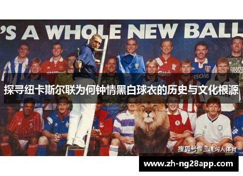 探寻纽卡斯尔联为何钟情黑白球衣的历史与文化根源