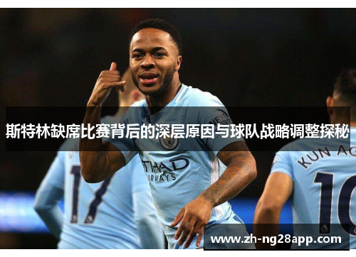 斯特林缺席比赛背后的深层原因与球队战略调整探秘