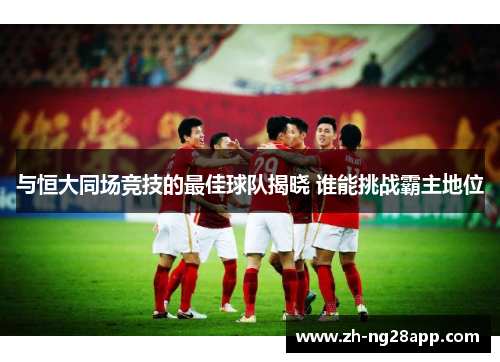 与恒大同场竞技的最佳球队揭晓 谁能挑战霸主地位