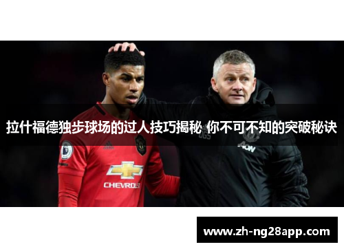 拉什福德独步球场的过人技巧揭秘 你不可不知的突破秘诀