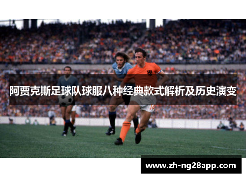 阿贾克斯足球队球服八种经典款式解析及历史演变
