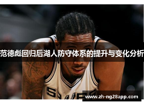 范德彪回归后湖人防守体系的提升与变化分析 范德彪回归后湖人防守体系的提升与变化分析