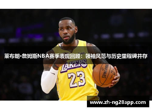 莱布朗·詹姆斯NBA赛季表现回顾:领袖风范与历史里程碑并存 莱布朗·詹姆斯NBA赛季表现回顾:领袖风范与历史里程碑并存
