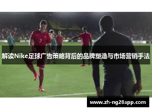 解读Nike足球广告策略背后的品牌塑造与市场营销手法