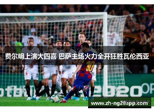 费尔明上演大四喜 巴萨主场火力全开狂胜瓦伦西亚