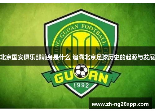北京国安俱乐部前身是什么 追溯北京足球历史的起源与发展