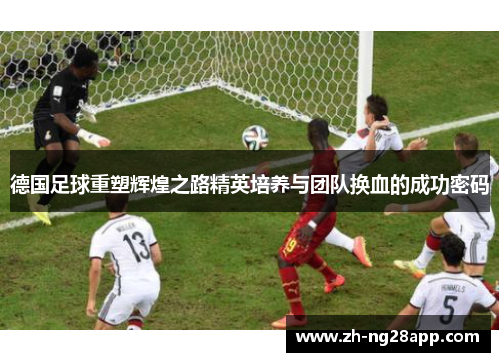 德国足球重塑辉煌之路精英培养与团队换血的成功密码