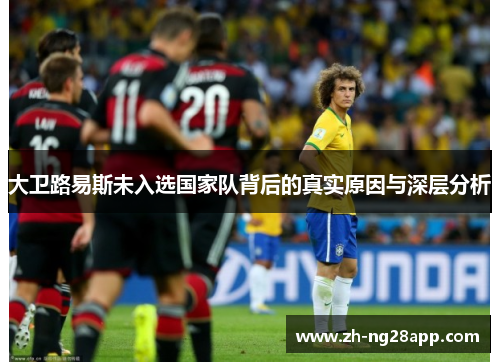 大卫路易斯未入选国家队背后的真实原因与深层分析