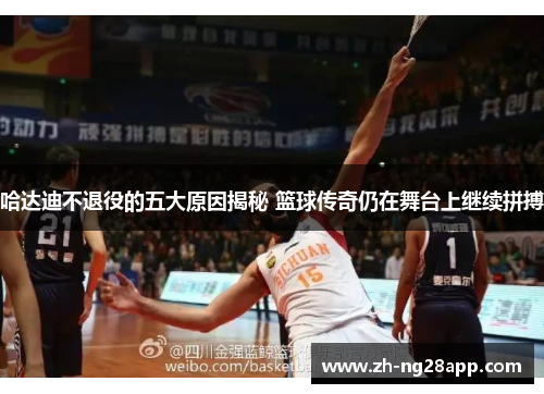 哈达迪不退役的五大原因揭秘 篮球传奇仍在舞台上继续拼搏